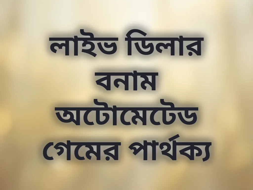 লাইভ ডিলার বনাম অটোমেটেড গেমের পার্থক্য