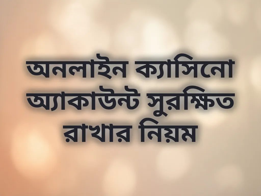 অনলাইন ক্যাসিনো অ্যাকাউন্ট সুরক্ষিত রাখার নিয়ম